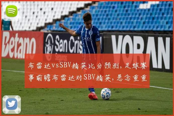 布雷达vsSBV精英比分预测,足球赛事前瞻布雷达对SBV精英,悬念重重,谁能笑到最后