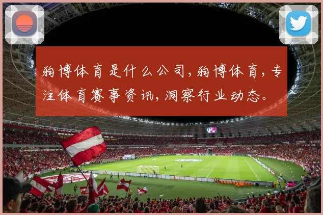 狗博体育是什么公司,狗博体育,专注体育赛事资讯,洞察行业动态。
