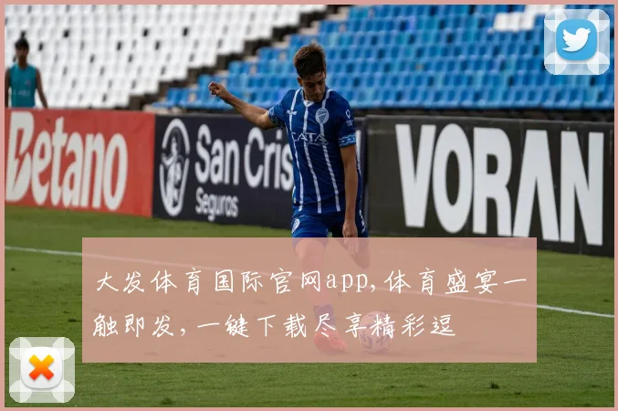 大发体育国际官网app,体育盛宴一触即发,一键下载尽享精彩逗